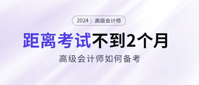 備考2024年高級會計考試僅剩不到2個月，如何安排備考