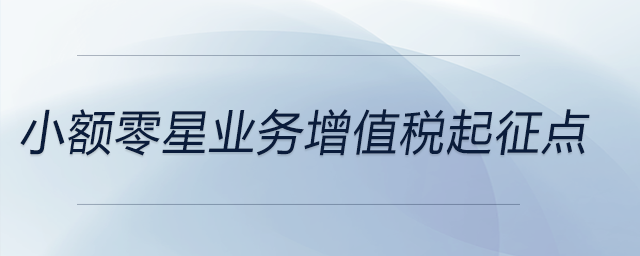 小額零星業(yè)務(wù)增值稅起征點(diǎn) 小額零星業(yè)務(wù)增值稅起征點(diǎn)