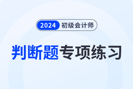 會計憑證_2024年《初級會計實務(wù)》判斷題專項練習(xí) 會計憑證_2024年《初級會計實務(wù)》判斷題專項練習(xí)
