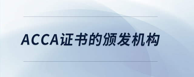 acca證書(shū)的頒發(fā)機(jī)構(gòu) acca證書(shū)的頒發(fā)機(jī)構(gòu)