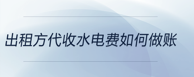 出租方代收水電費(fèi)如何做賬 出租方代收水電費(fèi)如何做賬
