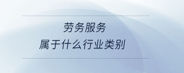 勞務服務屬于什么行業(yè)類別 勞務服務屬于什么行業(yè)類別