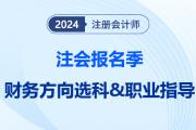 注會(huì)報(bào)名季提前給職業(yè)望路！揭秘選科后的就業(yè)前景之“財(cái)務(wù)方向篇”