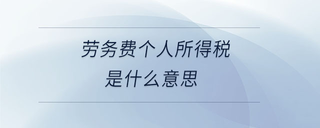 勞務(wù)費(fèi)個(gè)人所得稅是什么意思 勞務(wù)費(fèi)個(gè)人所得稅是什么意思