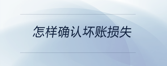 怎樣確認壞賬損失 怎樣確認壞賬損失