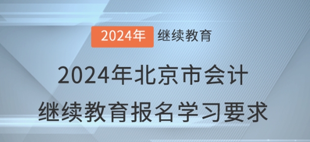 2024年北京市會(huì)計(jì)繼續(xù)教育報(bào)名學(xué)習(xí)要求 2024年北京市會(huì)計(jì)繼續(xù)教育報(bào)名學(xué)習(xí)要求