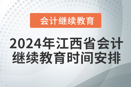 2024年江西省會計繼續(xù)教育時間安排 2024年江西省會計繼續(xù)教育時間安排