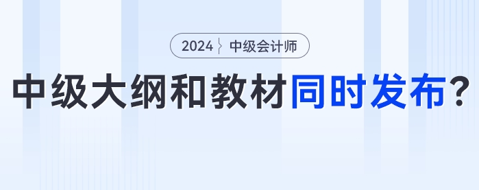 知道你在等！2024年中級會(huì)計(jì)考試大綱和新版教材將會(huì)同時(shí)發(fā)布？