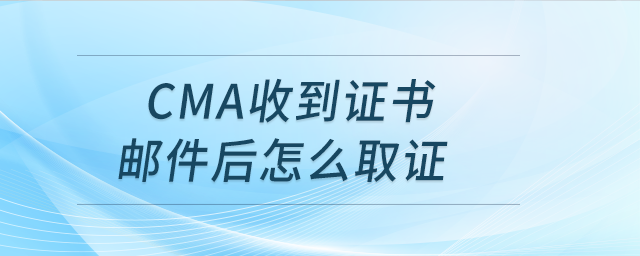 cma收到證書郵件后怎么取證