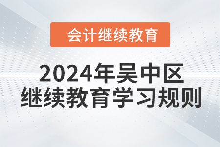 2024年江蘇省吳中區(qū)會(huì)計(jì)繼續(xù)教育學(xué)習(xí)規(guī)則 2024年江蘇省吳中區(qū)會(huì)計(jì)繼續(xù)教育學(xué)習(xí)規(guī)則