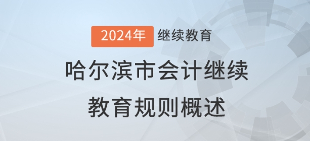 2024年黑龍江省哈爾濱市會計繼續(xù)教育規(guī)則概述