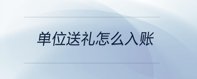 單位送禮怎么入賬 單位送禮怎么入賬