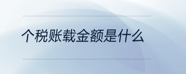 個稅賬載金額是什么 個稅賬載金額是什么