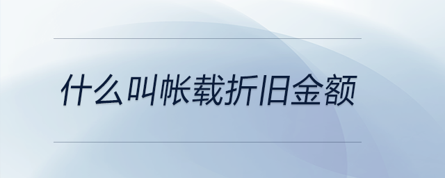 什么叫帳載折舊金額 什么叫帳載折舊金額