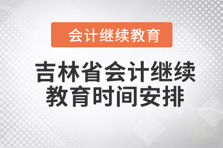 2024年吉林省會(huì)計(jì)繼續(xù)教育時(shí)間安排 2024年吉林省會(huì)計(jì)繼續(xù)教育時(shí)間安排