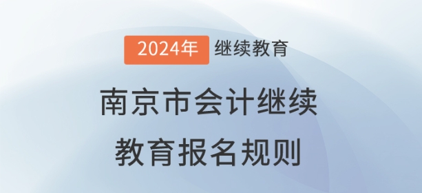 2024年江蘇省南京市會計(jì)繼續(xù)教育報(bào)名規(guī)則 2024年江蘇省南京市會計(jì)繼續(xù)教育報(bào)名規(guī)則