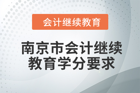 2024年江蘇省南京市會(huì)計(jì)繼續(xù)教育學(xué)分要求 2024年江蘇省南京市會(huì)計(jì)繼續(xù)教育學(xué)分要求