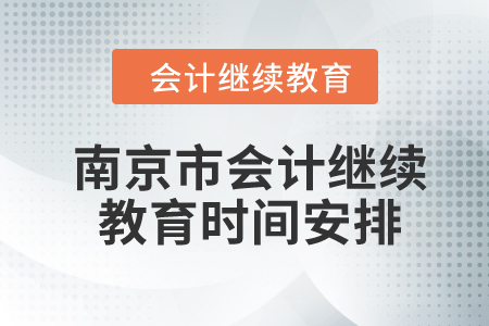 2024年江蘇省南京市會計繼續(xù)教育時間安排 2024年江蘇省南京市會計繼續(xù)教育時間安排