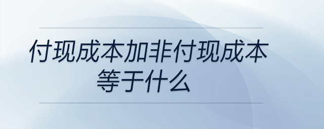 付現(xiàn)成本加非付現(xiàn)成本等于什么 付現(xiàn)成本加非付現(xiàn)成本等于什么