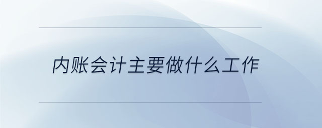 內(nèi)賬會(huì)計(jì)主要做什么工作 內(nèi)賬會(huì)計(jì)主要做什么工作