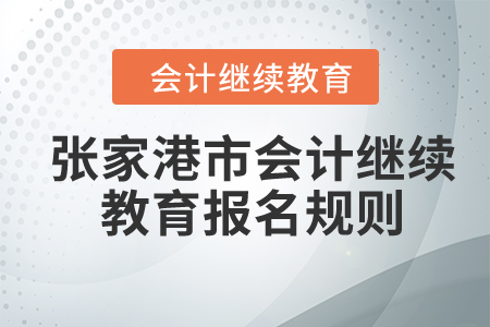 2024年江蘇省張家港市會(huì)計(jì)繼續(xù)教育報(bào)名規(guī)則 2024年江蘇省張家港市會(huì)計(jì)繼續(xù)教育報(bào)名規(guī)則