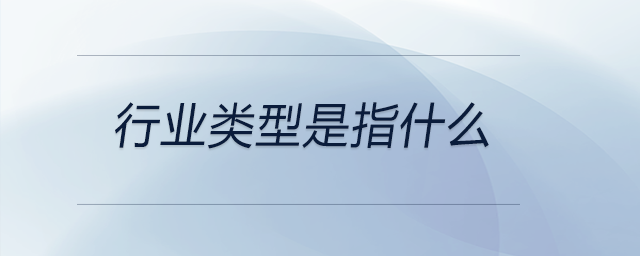 行業(yè)類(lèi)型是指什么 行業(yè)類(lèi)型是指什么