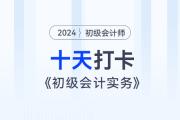 時(shí)間緊任務(wù)重，十天帶你復(fù)習(xí)初級(jí)會(huì)計(jì)實(shí)務(wù)得分點(diǎn)！打卡第十天！