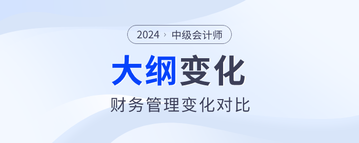 速看！2024年中級會計《財務(wù)管理》考試大綱變化對比！