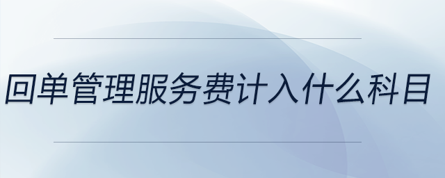 回單管理服務(wù)費(fèi)計(jì)入什么科目 回單管理服務(wù)費(fèi)計(jì)入什么科目
