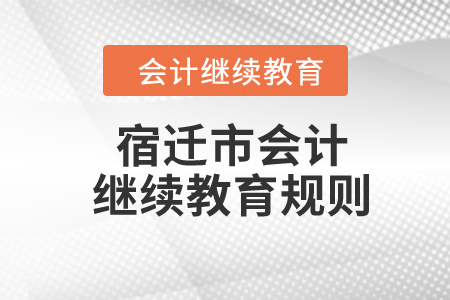2024年江蘇省宿遷市會(huì)計(jì)繼續(xù)教育規(guī)則 2024年江蘇省宿遷市會(huì)計(jì)繼續(xù)教育規(guī)則