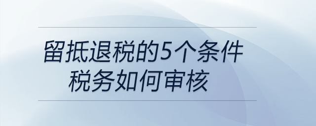留抵退稅的5個條件稅務如何審核