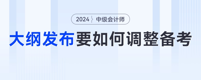 24年中級(jí)會(huì)計(jì)考試大綱發(fā)布！考生們要如何調(diào)整學(xué)習(xí)計(jì)劃？