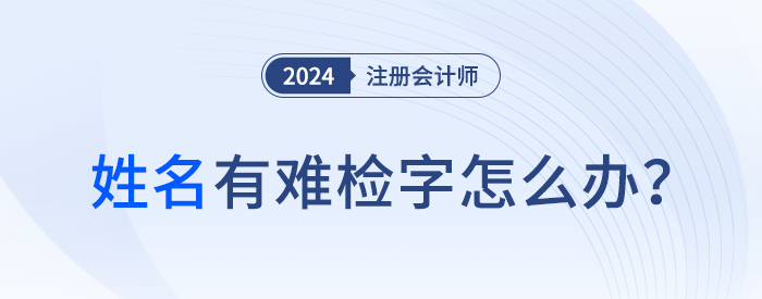 注會(huì)報(bào)名顯示姓名中有難檢字怎么辦？