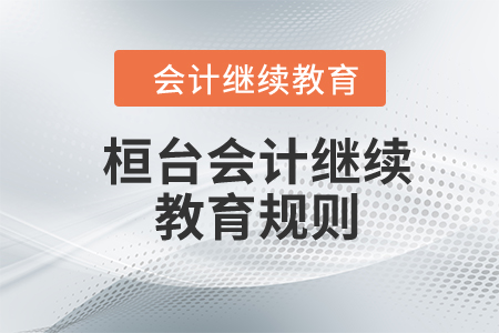 2024年山東省桓臺縣會計繼續(xù)教育規(guī)則 2024年山東省桓臺縣會計繼續(xù)教育規(guī)則