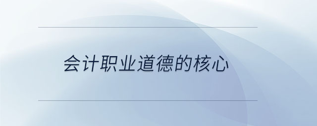 會計職業(yè)道德的核心