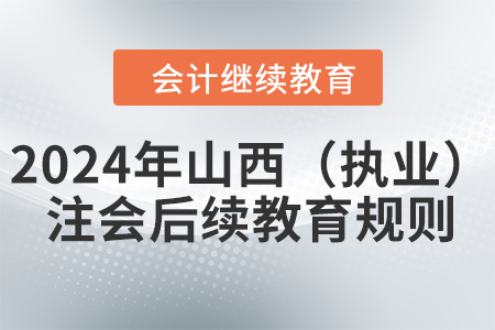 2024年山西?。▓?zhí)業(yè)）注冊會計師后續(xù)教育規(guī)則