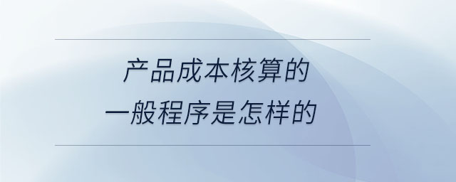 產(chǎn)品成本核算的一般程序是怎樣的 產(chǎn)品成本核算的一般程序是怎樣的