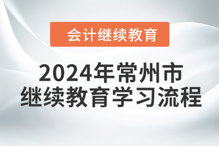 2024年江蘇省常州市會(huì)計(jì)繼續(xù)教育學(xué)習(xí)流程 2024年江蘇省常州市會(huì)計(jì)繼續(xù)教育學(xué)習(xí)流程