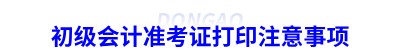 初級會計準考證打印注意事項