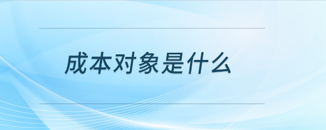 成本對象是什么 成本對象是什么