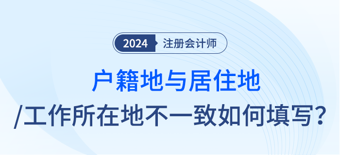 注會報名時戶籍地與居住地址或工作所在地不一致，應(yīng)怎么填寫？