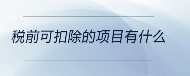 稅前可扣除的項(xiàng)目有什么 稅前可扣除的項(xiàng)目有什么