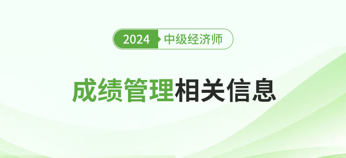 有用:2024年中級(jí)經(jīng)濟(jì)師考試成績管理相關(guān)信息詳解 有用:2024年中級(jí)經(jīng)濟(jì)師考試成績管理相關(guān)信息詳解