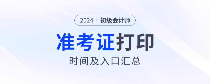 2024年各地區(qū)初級會計準考證打印時間及入口匯總