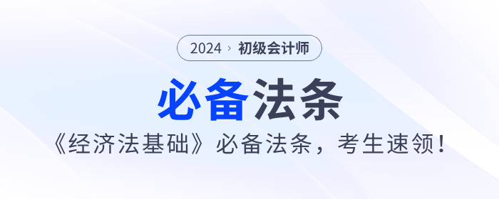 2024年初級會計《經(jīng)濟法基礎》必備法條，考生速領！