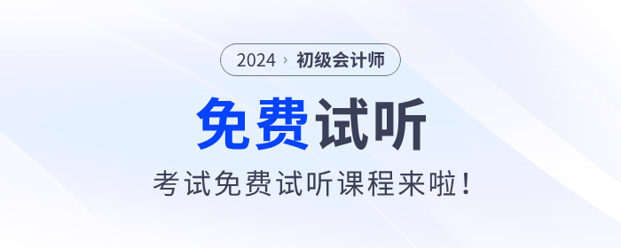 福利！2024年初級會計考試免費試聽課程來啦！