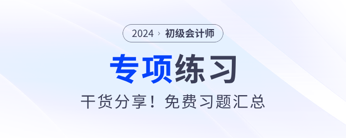 2024年初級會計《經(jīng)濟法基礎(chǔ)》單選題專項練習(xí)匯總 2024年初級會計《經(jīng)濟法基礎(chǔ)》單選題專項練習(xí)匯總