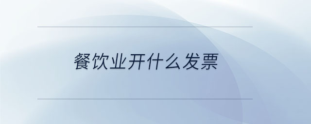 餐飲業(yè)開(kāi)什么發(fā)票 餐飲業(yè)開(kāi)什么發(fā)票