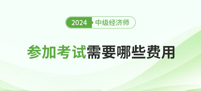 參加2024年中級經(jīng)濟(jì)師考試所需的費(fèi)用問題 參加2024年中級經(jīng)濟(jì)師考試所需的費(fèi)用問題