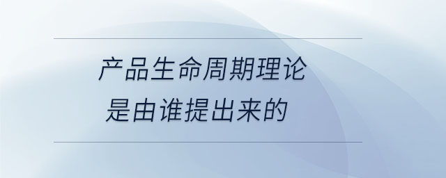 產(chǎn)品生命周期理論是由誰提出來的